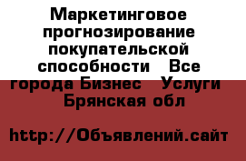 Маркетинговое прогнозирование покупательской способности - Все города Бизнес » Услуги   . Брянская обл.